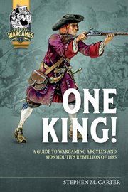 One King! : A Guide to Wargaming Argyll's and Monmouth's Rebellion of 1685. Helion Wargames cover image