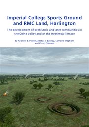 Imperial college sports grounds and rmc land, harlington. The development of prehistoric & later communities in the Colne Valley and on the Heathrow Terraces cover image