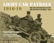 Light car patrols 1916-19 : war and exploration in Egypt and Libya with the Model T Ford cover image