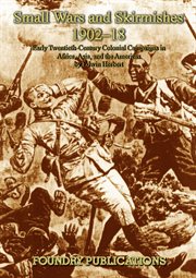 Small wars and skirmishes 1902-18 : early twentieth-century colonial campaigns in Africa, Asia, and the Americas : political background and campaign narratives, organisation, tactics and terrain, dress and weapons, command and control, and historical effe cover image