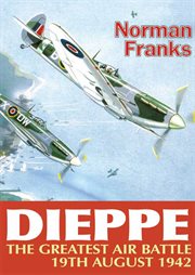 The greatest air battle : Dieppe, 19th August 1942 cover image