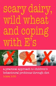 Scary dairy, wild wheat and coping with E's : a practical approach to children's behavioural problems through diet cover image