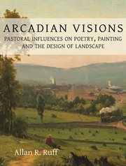 Arcadian visions. Pastoral Influences on Poetry, Painting and the Design of Landscape cover image