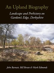 An upland biography. Landscape and Prehistory on Gardom's Edge, Derbyshire cover image