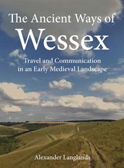 The ancient ways of wesse : travel and communication in an early medieval landscape cover image