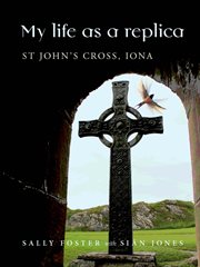 My life as a replica. St John's Cross, Iona cover image