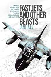 Fast jets and other beasts : personal insights from the cockpit of the Hunter, Phantom, Jaguar, Tornado and many more cover image