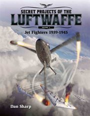 SECRET PROJECTS OF THE LUFTWAFFE. Volume 1, Jet fighters 1939 -1945 cover image