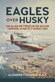 Eagles over Husky : the Allied Air Forces in the Sicilian campaign, 14 May to 17 August 1943 cover image