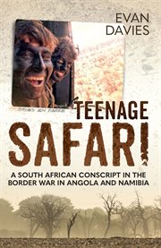 Teenage safari : a South African conscript in the Border War in Angola and Namibia cover image