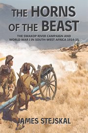 The horns of the beast : the Swakop River Campaign and World War I in South-West Africa, 1914-15 cover image