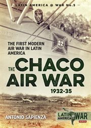 The Chaco air war, 1932-35 : the first modern air war in Latin America cover image