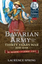 The Bavarian army during the Thirty Years War, 1618-1648 : the backbone of the Catholic League cover image