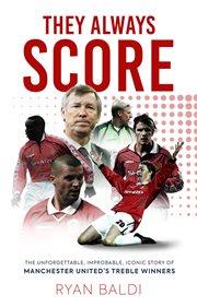 They Always Score : The Unforgettable, Improbable, Iconic Story of Manchester United's Treble Winners cover image