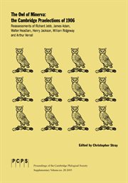 The Owl of Minerva : the Cambridge praelections of 1906 : reassessments of Richard Jebb, James Adam, Walter Headlam, Henry Jackson, William Ridgeway and Arthur Verrall cover image