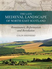 The late medieval landscape of north-east Scotland : Renaissance, Reformation and Revolution cover image