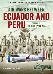 Air wars between Ecuador and Peru. Volume 1 : the July 1941 war. Latin America @ war cover image