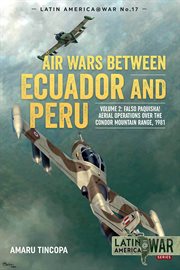 Air wars between Ecuador and Peru. Volume 2 : falso paquisha! aerial operations over the Condor Mountain range, 1981. Latin America @ war cover image