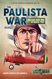 Paulista War, Volume 1 : The Last Civil War in Brazil, 1932. Latin America@War cover image