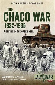 The Chaco War 1932 : 1935. Fighting in the Green Hell. Latin America@War cover image