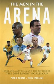The Men in the Arena : England, Australia and the Battle for the 2003 Rugby World Cup cover image