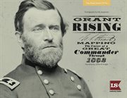 Grant Rising : Mapping the Career of a Great Commander Through 1862 cover image