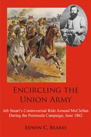 Encircling the union army. Jeb Stuart's Controversial Ride Around McClellan During the Peninsula Campaign, June 1862 cover image