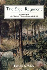 The sigel regiment. A History of the Twenty-Sixth Wisconsin Volunteer Infantry, 1862-1865 cover image