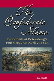 The confederate alamo. Bloodbath at Petersburg's Fort Gregg on April 2, 1865 cover image