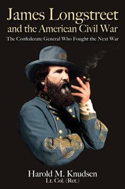 James Longstreet and the American Civil War : the Confederate General who Fought the Next War / by Harold Knudsen, LTC (Ret.) cover image