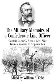 The Military Memoirs of a Confederate Line Officer : Captain John C. Reed's Civil War from Manassas to Appomattox cover image
