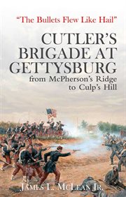 The Bullets Flew Like Hail : Cutler's Brigade at Gettysburg, from McPherson's Ridge to Culp's Hill cover image