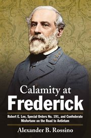 Calamity at Frederick : Robert E. Lee, Special Orders No. 191, and Confederate Misfortune on the Road to Antietam cover image