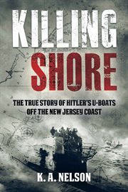 Killing Shore : The True Story of Hitler's U-boats Off the New Jersey Coast cover image