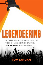 Legendeering : The Brand-New (but Tried and True) Video Communication Strategy to Humanize Your Business cover image