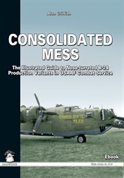 Consolidated mess : the illustrated guide to nose-turreted B-24 production variants in USAAF combat service cover image
