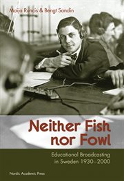Neither Fish nor Fowl : Educational Broadcasting in Sweden 1930-2000 cover image