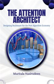 The Attention Architect : Designing Businesses For The Post-algorithm Economy cover image