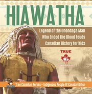 Hiawatha - legend of the onondaga man who ended the blood feuds canadian history for kids true cover image