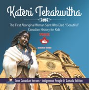 Kateri tekakwitha - the first aboriginal woman saint who died "beautiful" canadian history for k cover image