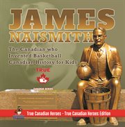 James naismith - the canadian who invented basketball canadian history for kids true canadian h. The Canadian who Invented Basketball Canadian History for Kids True Canadian H cover image