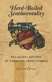 Hard-boiled sentimentality: the secret history of American crime stories cover image