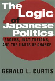 The logic of Japanese politics: leaders, institutions, and the limits of change cover image