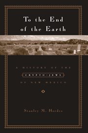 To the end of the earth: a history of the crypto-Jews of New Mexico cover image