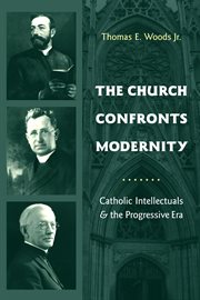 The church confronts modernity: Catholic intellectuals and the progressive era cover image
