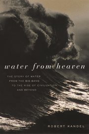 Water from heaven: the story of water from the big bang to the rise of civilization, and beyond cover image