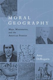 Moral Geography: Maps, Missionaries, and the American Frontier cover image