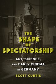 The shape of spectatorship : art, science, and early cinema in Germany cover image