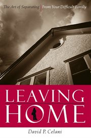 Leaving home: the art of separating from your difficult family cover image