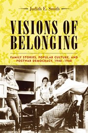 Visions of belonging: family stories, popular culture, and postwar democracy, 1940-1960 cover image